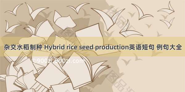 杂交水稻制种 Hybrid rice seed production英语短句 例句大全