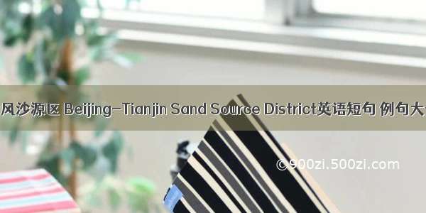 京津风沙源区 Beijing-Tianjin Sand Source District英语短句 例句大全