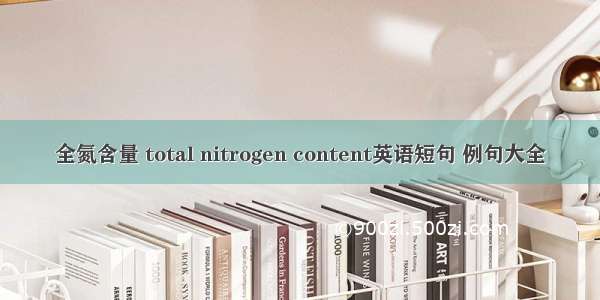 全氮含量 total nitrogen content英语短句 例句大全