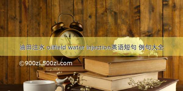 油田注水 oilfield water injection英语短句 例句大全