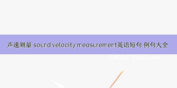 声速测量 sound velocity measurement英语短句 例句大全