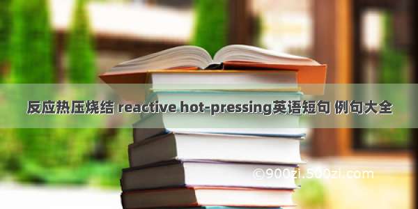 反应热压烧结 reactive hot-pressing英语短句 例句大全