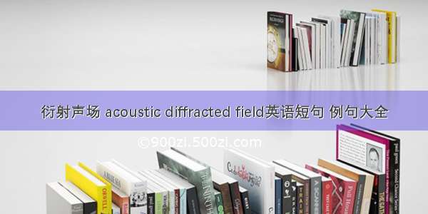 衍射声场 acoustic diffracted field英语短句 例句大全