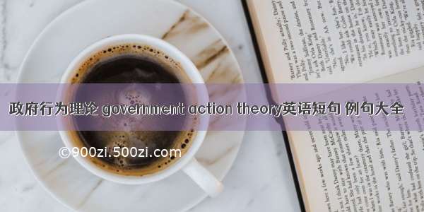 政府行为理论 government action theory英语短句 例句大全