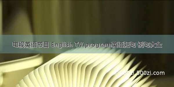电视英语节目 English TV program英语短句 例句大全