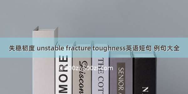 失稳韧度 unstable fracture toughness英语短句 例句大全
