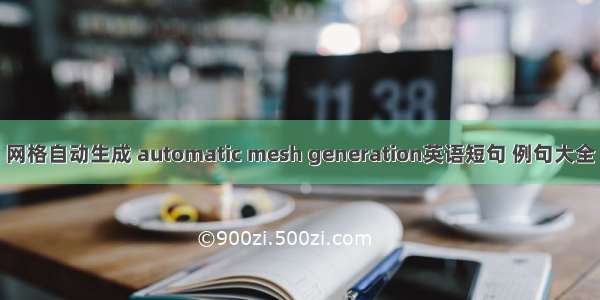 网格自动生成 automatic mesh generation英语短句 例句大全