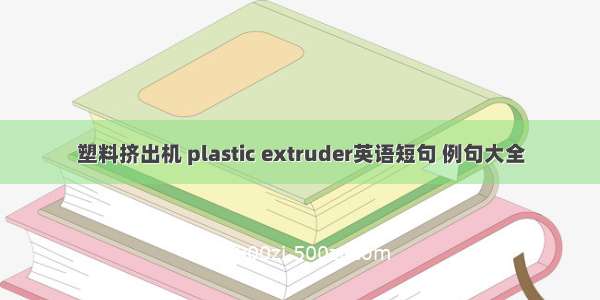 塑料挤出机 plastic extruder英语短句 例句大全