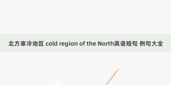 北方寒冷地区 cold region of the North英语短句 例句大全