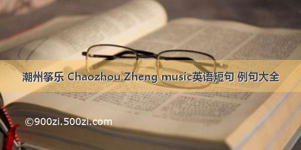 潮州筝乐 Chaozhou Zheng music英语短句 例句大全