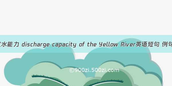 河道过水能力 discharge capacity of the Yellow River英语短句 例句大全