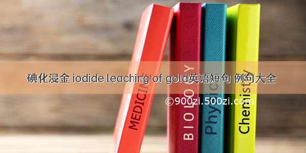 碘化浸金 iodide leaching of gold英语短句 例句大全