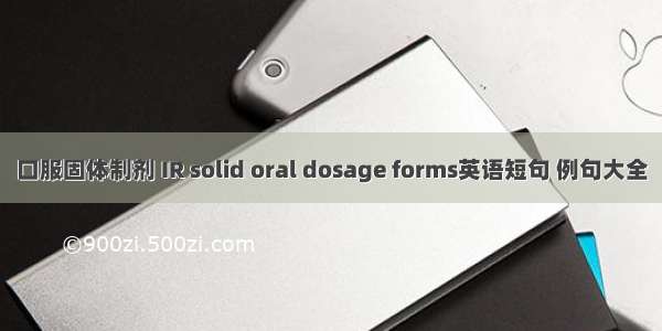 口服固体制剂 IR solid oral dosage forms英语短句 例句大全