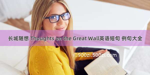 长城随想 Thoughts on the Great Wall英语短句 例句大全