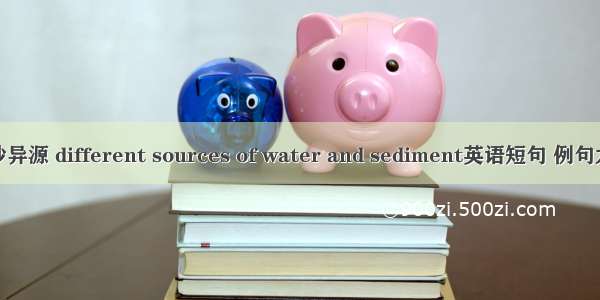 水沙异源 different sources of water and sediment英语短句 例句大全