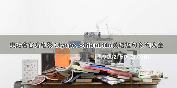 奥运会官方电影 Olympic official film英语短句 例句大全
