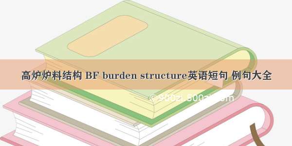 高炉炉料结构 BF burden structure英语短句 例句大全