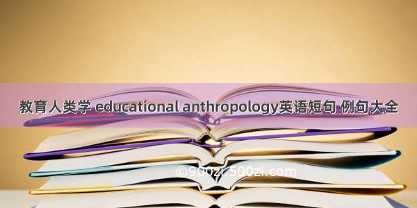 教育人类学 educational anthropology英语短句 例句大全