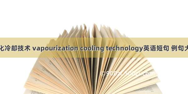 汽化冷却技术 vapourization cooling technology英语短句 例句大全