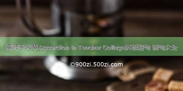 高师手风琴 Accordion in Teacher College英语短句 例句大全