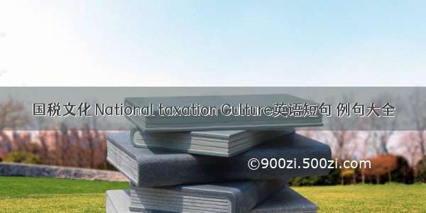 国税文化 National taxation Culture英语短句 例句大全