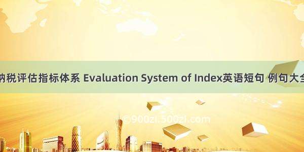 纳税评估指标体系 Evaluation System of Index英语短句 例句大全
