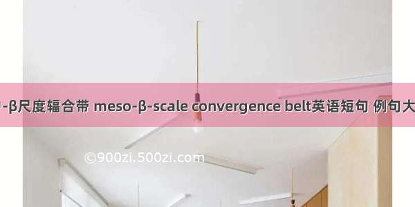 中-β尺度辐合带 meso-β-scale convergence belt英语短句 例句大全