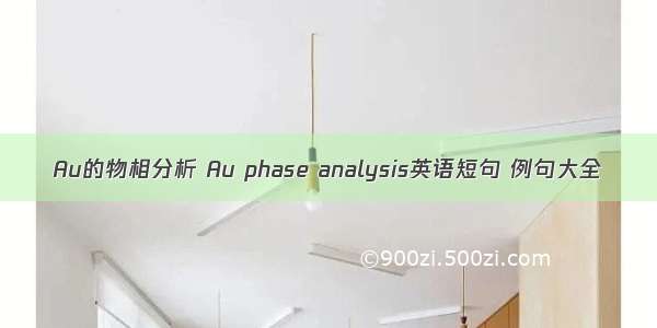 Au的物相分析 Au phase analysis英语短句 例句大全