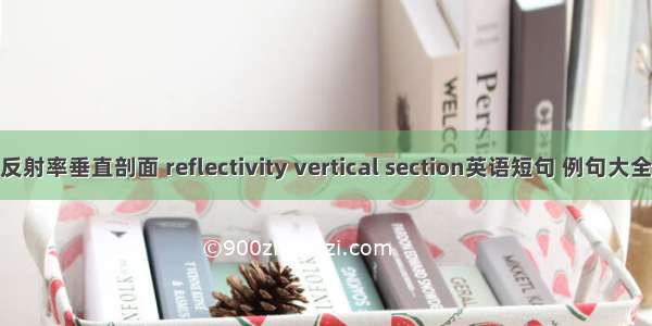 反射率垂直剖面 reflectivity vertical section英语短句 例句大全