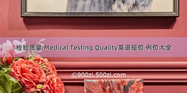 检验质量 Medical Testing Quality英语短句 例句大全