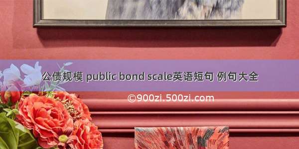 公债规模 public bond scale英语短句 例句大全