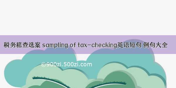税务稽查选案 sampling of tax-checking英语短句 例句大全
