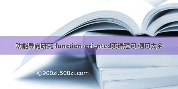 功能导向研究 function-oriented英语短句 例句大全