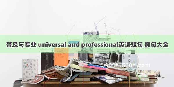 普及与专业 universal and professional英语短句 例句大全