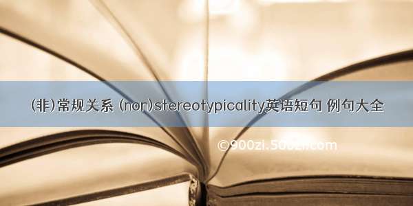 (非)常规关系 (non)stereotypicality英语短句 例句大全