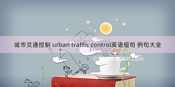 城市交通控制 urban traffic control英语短句 例句大全