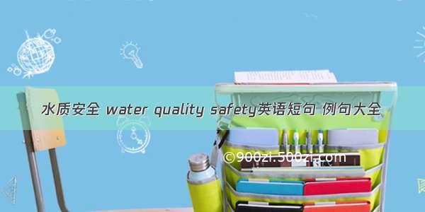 水质安全 water quality safety英语短句 例句大全