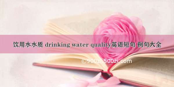 饮用水水质 drinking water quality英语短句 例句大全