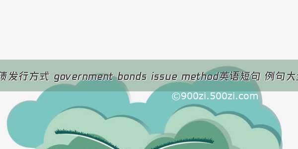 国债发行方式 government bonds issue method英语短句 例句大全