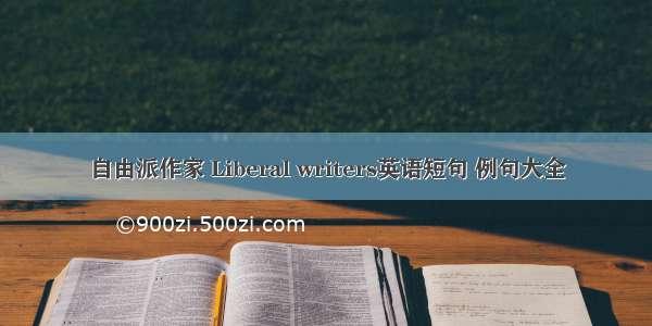 自由派作家 Liberal writers英语短句 例句大全