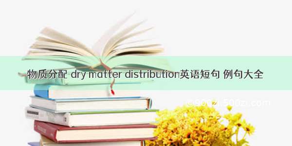 物质分配 dry matter distribution英语短句 例句大全