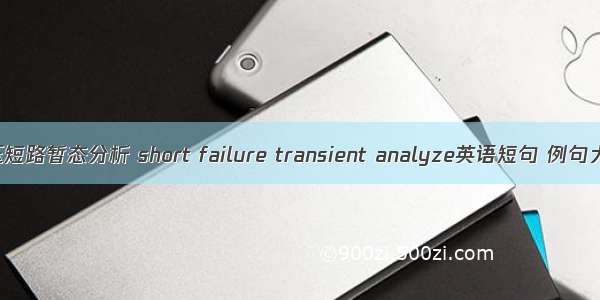 高压短路暂态分析 short failure transient analyze英语短句 例句大全