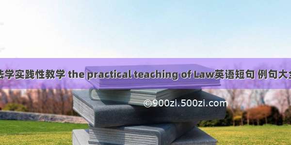 法学实践性教学 the practical teaching of Law英语短句 例句大全