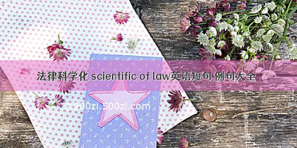 法律科学化 scientific of law英语短句 例句大全