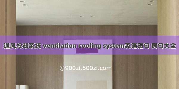 通风冷却系统 ventilation cooling system英语短句 例句大全