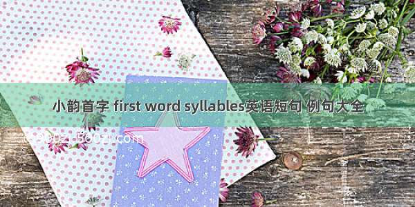 小韵首字 first word syllables英语短句 例句大全