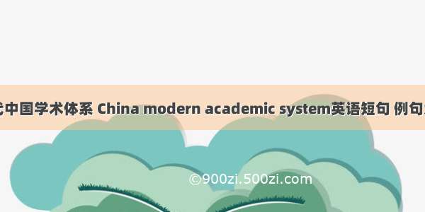 现代中国学术体系 China modern academic system英语短句 例句大全