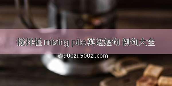 搅拌桩 mixing pile英语短句 例句大全