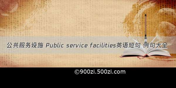 公共服务设施 Public service facilities英语短句 例句大全