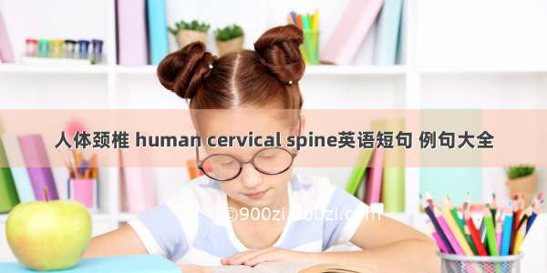 人体颈椎 human cervical spine英语短句 例句大全